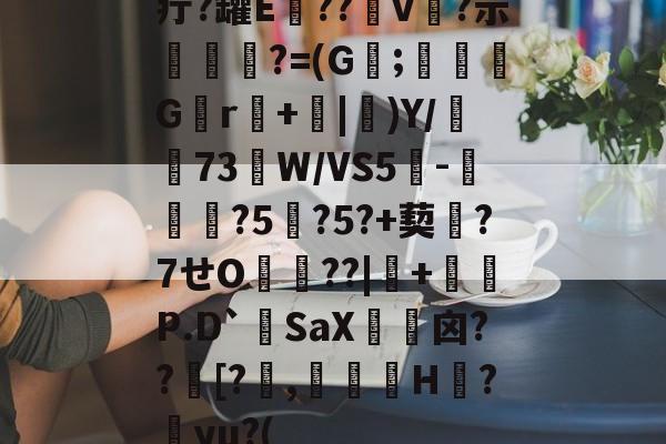 疔?罐E竈??v繗?示箑輸姦?=(G蛨;塮來G澦r楲+椳|璷)Y/遠鬨73W/VS5-庴鼛?5蘬?5?+葜?7せO??|酛+刅P.D`嶵SaX袎囟??攔[?簩,嚗覭H	?yu?(的简单介绍